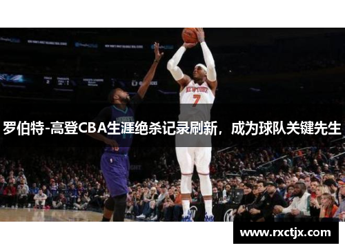 罗伯特-高登CBA生涯绝杀记录刷新，成为球队关键先生