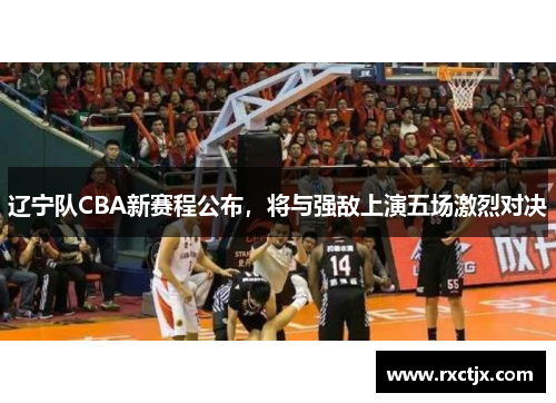 辽宁队CBA新赛程公布，将与强敌上演五场激烈对决